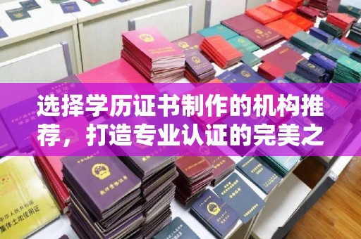 东营选择学历证书制作的机构推荐，打造专业认证的完美之选